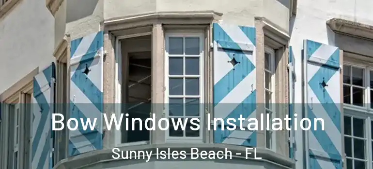  Bow Windows Installation Sunny Isles Beach - FL
