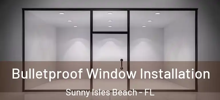  Bulletproof Window Installation Sunny Isles Beach - FL