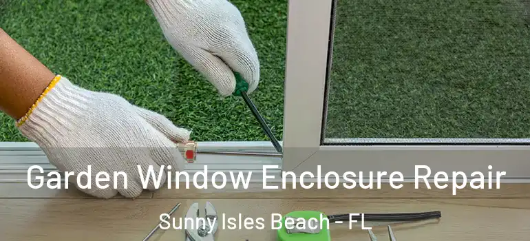  Garden Window Enclosure Repair Sunny Isles Beach - FL