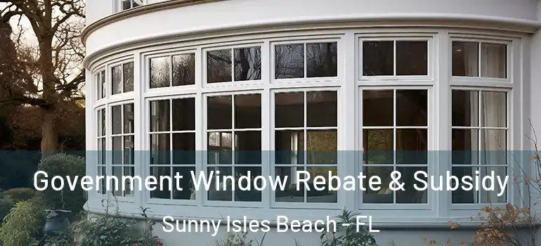  Government Window Rebate & Subsidy Sunny Isles Beach - FL