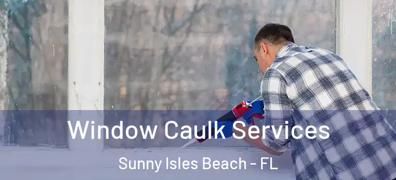  Window Caulk Services Sunny Isles Beach - FL