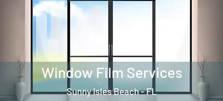  Window Film Services Sunny Isles Beach - FL