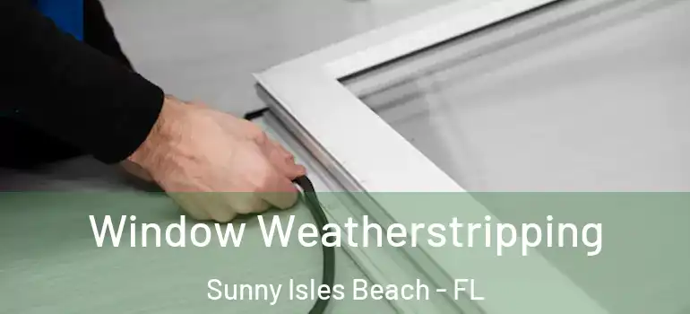  Window Weatherstripping Sunny Isles Beach - FL